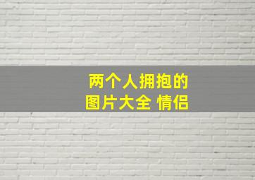 两个人拥抱的图片大全 情侣